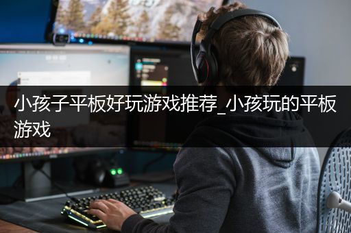 小孩子平板好玩游戏推荐_小孩玩的平板游戏