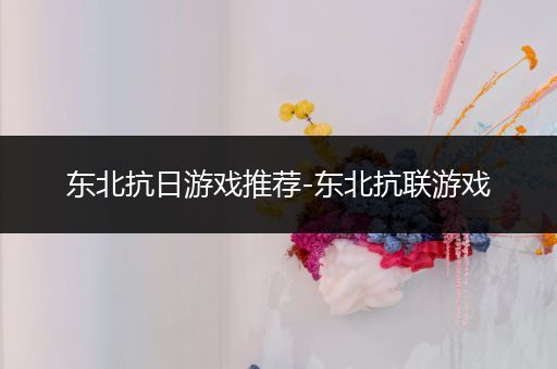 东北抗日游戏推荐-东北抗联游戏