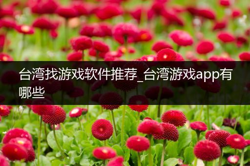 台湾找游戏软件推荐_台湾游戏app有哪些