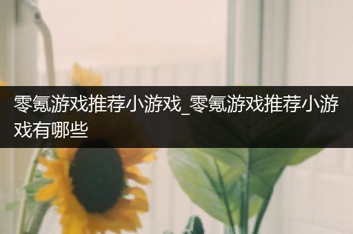 零氪游戏推荐小游戏_零氪游戏推荐小游戏有哪些