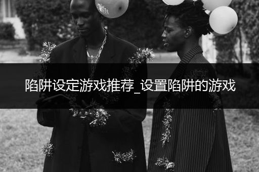 陷阱设定游戏推荐_设置陷阱的游戏
