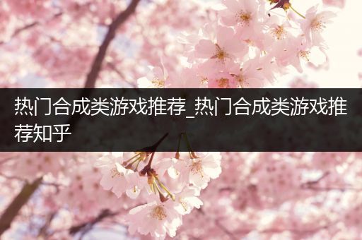 热门合成类游戏推荐_热门合成类游戏推荐知乎