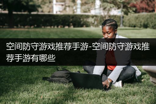 空间防守游戏推荐手游-空间防守游戏推荐手游有哪些