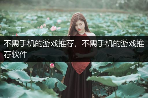 不需手机的游戏推荐，不需手机的游戏推荐软件