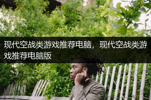 现代空战类游戏推荐电脑，现代空战类游戏推荐电脑版