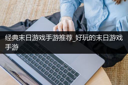 经典末日游戏手游推荐_好玩的末日游戏手游