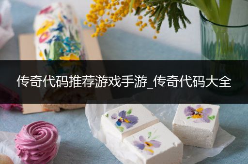 传奇代码推荐游戏手游_传奇代码大全