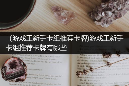 （游戏王新手卡组推荐卡牌)游戏王新手卡组推荐卡牌有哪些