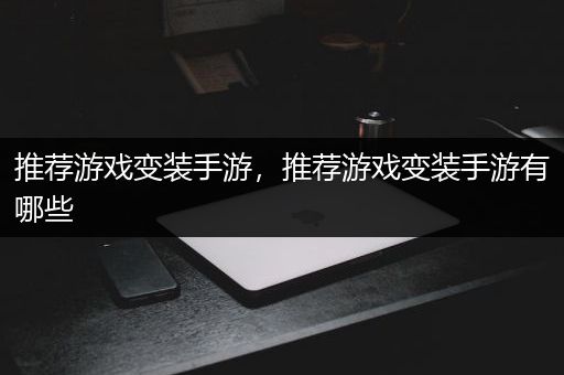 推荐游戏变装手游，推荐游戏变装手游有哪些
