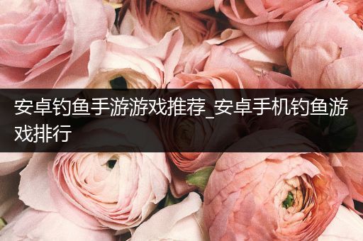安卓钓鱼手游游戏推荐_安卓手机钓鱼游戏排行