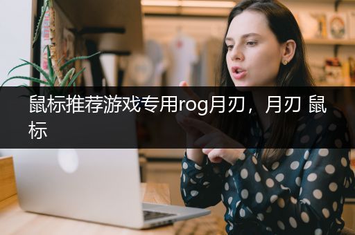 鼠标推荐游戏专用rog月刃，月刃 鼠标