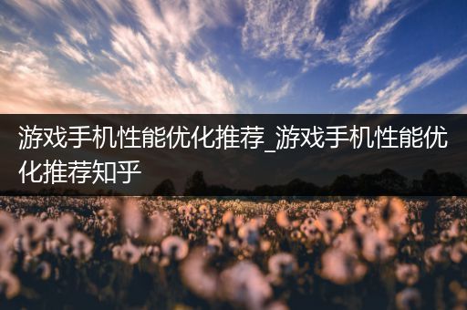 游戏手机性能优化推荐_游戏手机性能优化推荐知乎