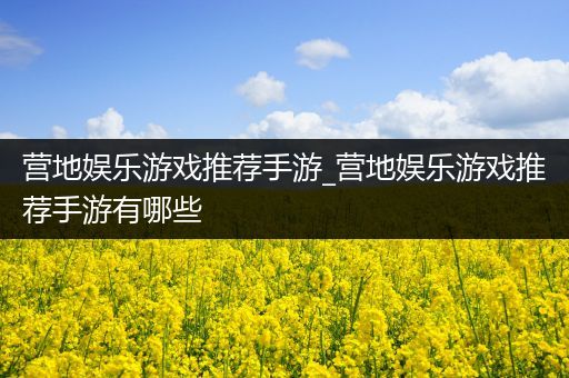 营地娱乐游戏推荐手游_营地娱乐游戏推荐手游有哪些