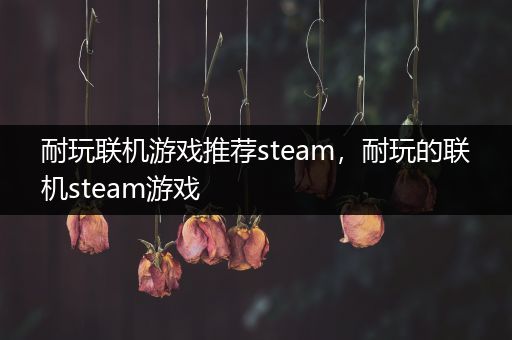 耐玩联机游戏推荐steam，耐玩的联机steam游戏