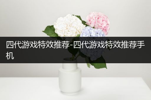 四代游戏特效推荐-四代游戏特效推荐手机