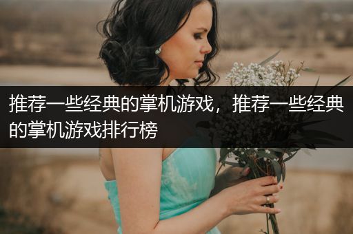 推荐一些经典的掌机游戏，推荐一些经典的掌机游戏排行榜