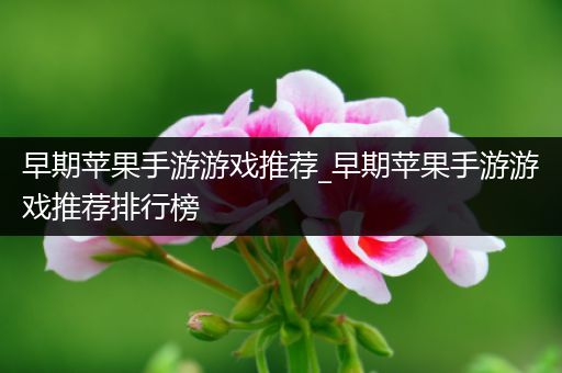 早期苹果手游游戏推荐_早期苹果手游游戏推荐排行榜