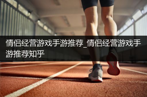 情侣经营游戏手游推荐_情侣经营游戏手游推荐知乎