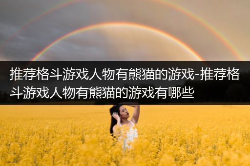 推荐格斗游戏人物有熊猫的游戏-推荐格斗游戏人物有熊猫的游戏有哪些