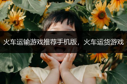 火车运输游戏推荐手机版，火车运货游戏