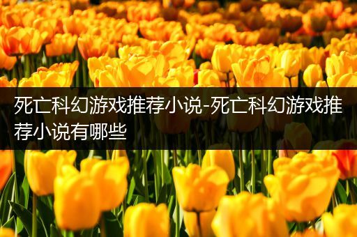 死亡科幻游戏推荐小说-死亡科幻游戏推荐小说有哪些