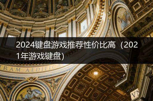 2024键盘游戏推荐性价比高（2021年游戏键盘）