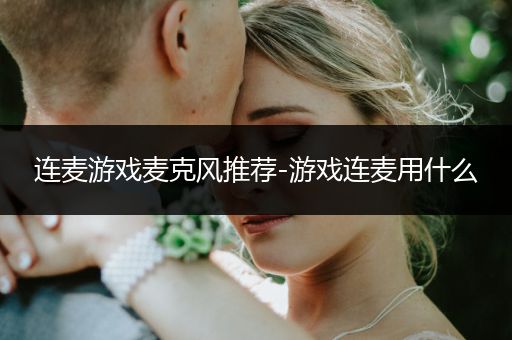 连麦游戏麦克风推荐-游戏连麦用什么