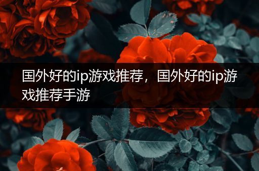 国外好的ip游戏推荐，国外好的ip游戏推荐手游