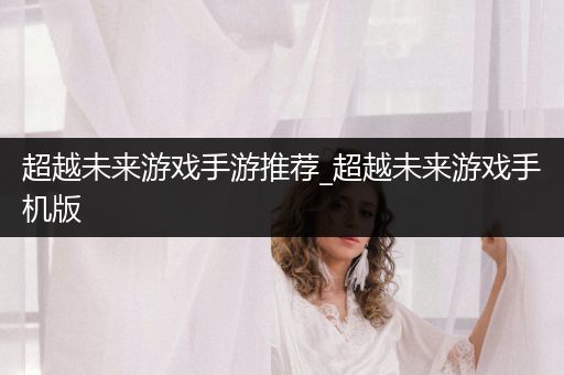 超越未来游戏手游推荐_超越未来游戏手机版