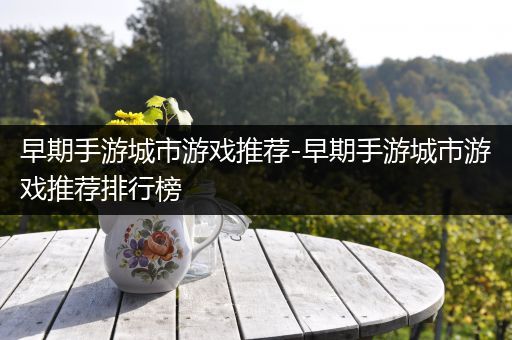 早期手游城市游戏推荐-早期手游城市游戏推荐排行榜