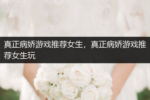 真正病娇游戏推荐女生，真正病娇游戏推荐女生玩