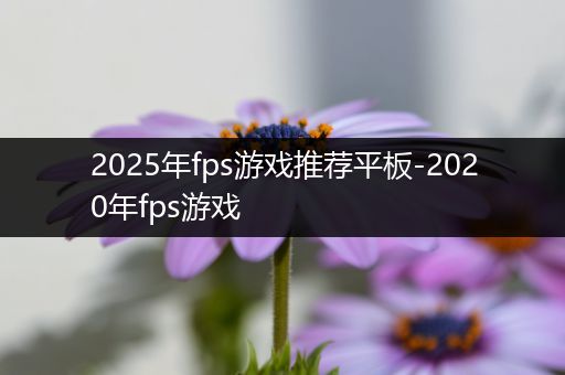 2025年fps游戏推荐平板-2020年fps游戏