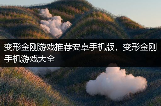 变形金刚游戏推荐安卓手机版，变形金刚手机游戏大全