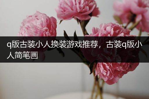 q版古装小人换装游戏推荐，古装q版小人简笔画