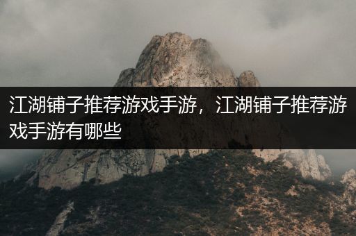 江湖铺子推荐游戏手游，江湖铺子推荐游戏手游有哪些