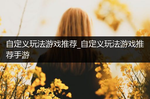 自定义玩法游戏推荐_自定义玩法游戏推荐手游