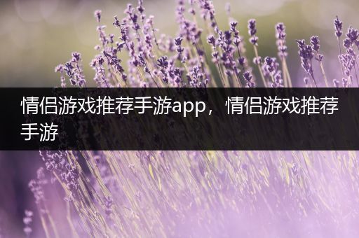 情侣游戏推荐手游app，情侣游戏推荐手游