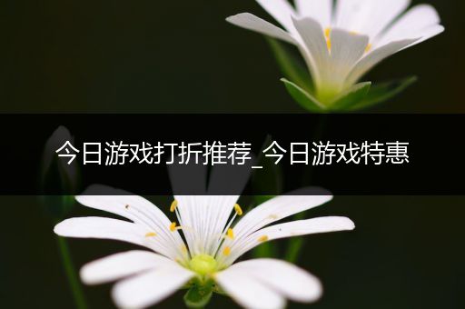今日游戏打折推荐_今日游戏特惠