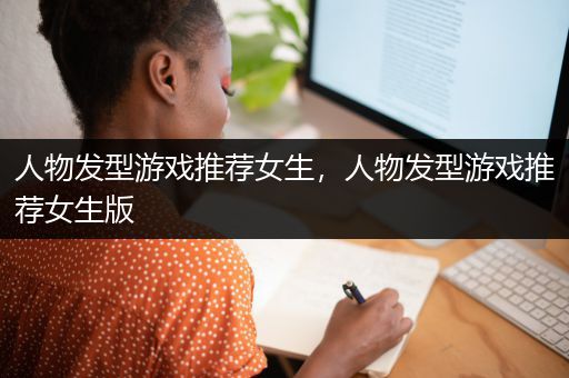 人物发型游戏推荐女生，人物发型游戏推荐女生版