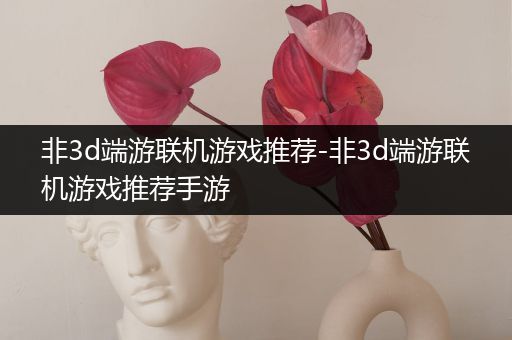 非3d端游联机游戏推荐-非3d端游联机游戏推荐手游
