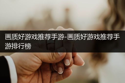 画质好游戏推荐手游-画质好游戏推荐手游排行榜
