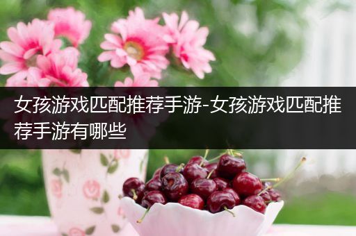 女孩游戏匹配推荐手游-女孩游戏匹配推荐手游有哪些