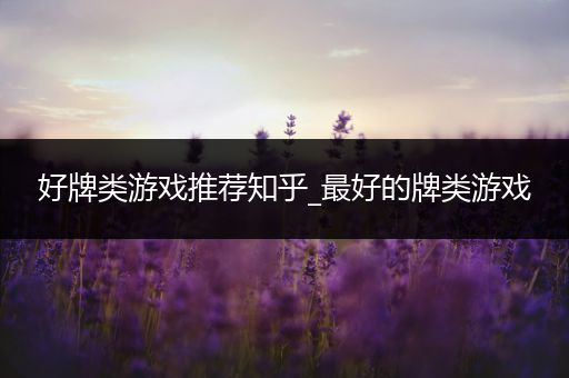 好牌类游戏推荐知乎_最好的牌类游戏