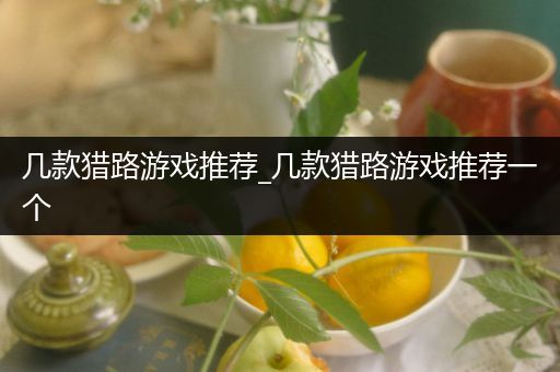 几款猎路游戏推荐_几款猎路游戏推荐一个