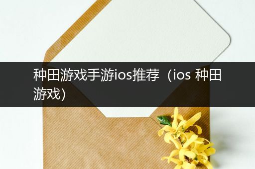 种田游戏手游ios推荐（ios 种田游戏）