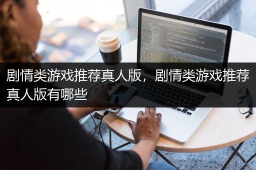 剧情类游戏推荐真人版，剧情类游戏推荐真人版有哪些