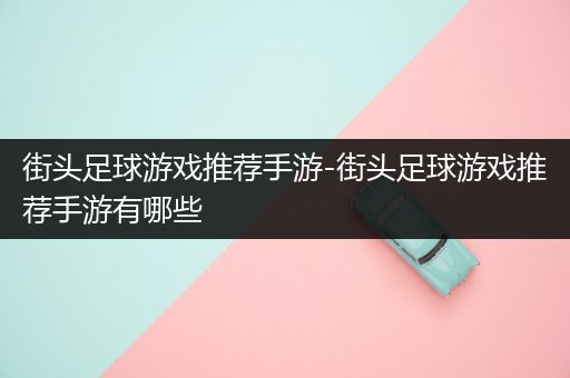 街头足球游戏推荐手游-街头足球游戏推荐手游有哪些