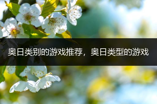 奥日类别的游戏推荐，奥日类型的游戏