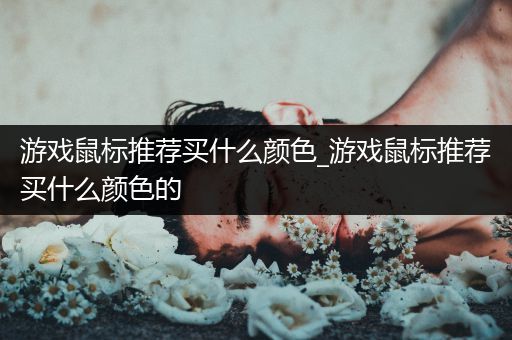 游戏鼠标推荐买什么颜色_游戏鼠标推荐买什么颜色的