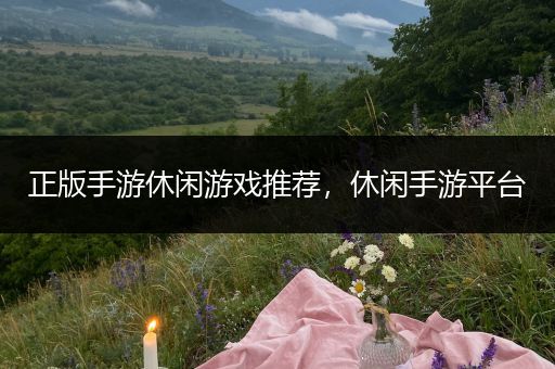 正版手游休闲游戏推荐，休闲手游平台